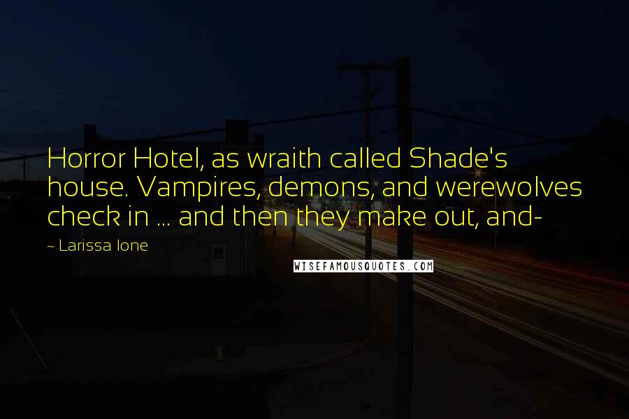 Larissa Ione Quotes: Horror Hotel, as wraith called Shade's house. Vampires, demons, and werewolves check in ... and then they make out, and-