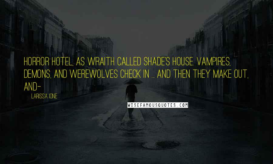 Larissa Ione Quotes: Horror Hotel, as wraith called Shade's house. Vampires, demons, and werewolves check in ... and then they make out, and-