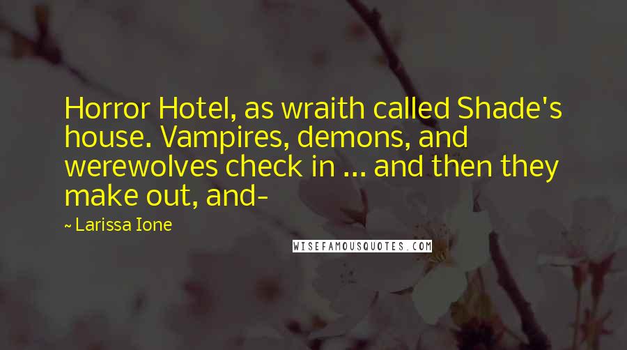 Larissa Ione Quotes: Horror Hotel, as wraith called Shade's house. Vampires, demons, and werewolves check in ... and then they make out, and-