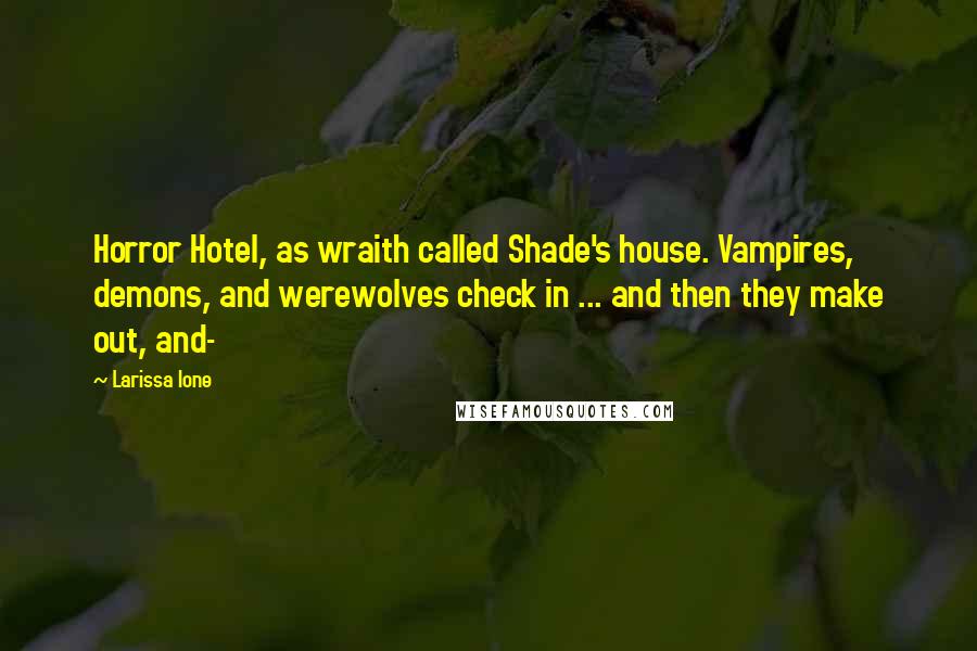 Larissa Ione Quotes: Horror Hotel, as wraith called Shade's house. Vampires, demons, and werewolves check in ... and then they make out, and-