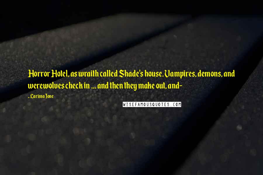 Larissa Ione Quotes: Horror Hotel, as wraith called Shade's house. Vampires, demons, and werewolves check in ... and then they make out, and-