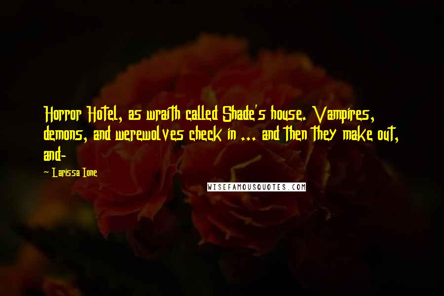 Larissa Ione Quotes: Horror Hotel, as wraith called Shade's house. Vampires, demons, and werewolves check in ... and then they make out, and-