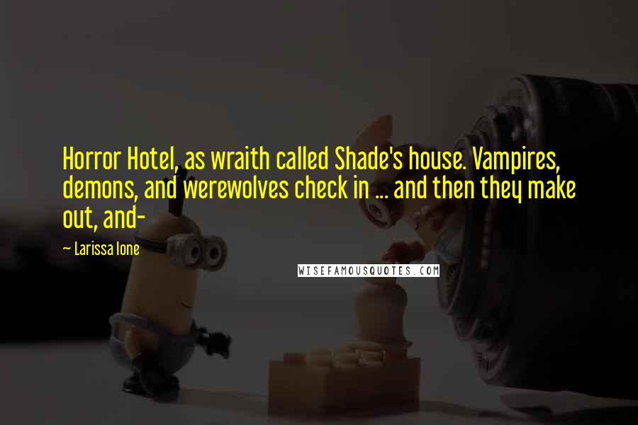 Larissa Ione Quotes: Horror Hotel, as wraith called Shade's house. Vampires, demons, and werewolves check in ... and then they make out, and-