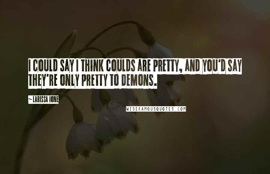 Larissa Ione Quotes: I could say I think coulds are pretty, and you'd say they're only pretty to demons.