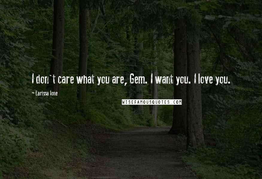 Larissa Ione Quotes: I don't care what you are, Gem. I want you. I love you.