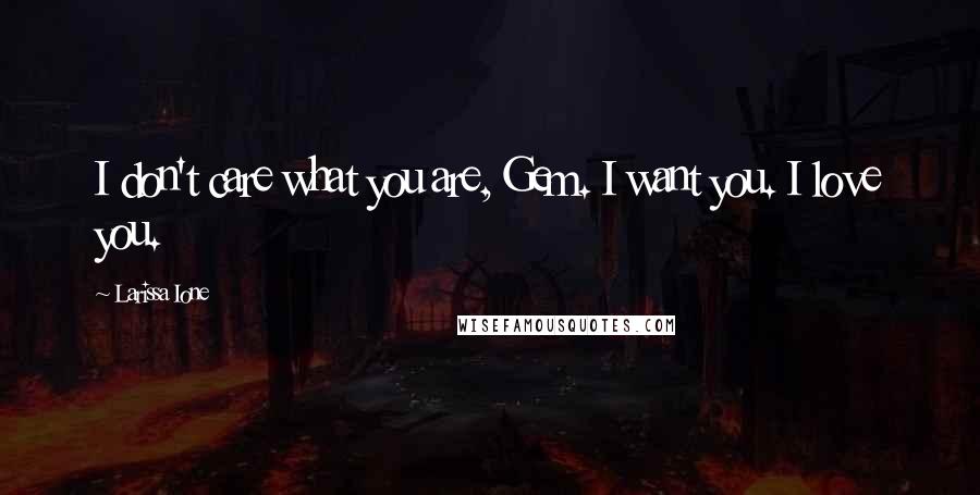 Larissa Ione Quotes: I don't care what you are, Gem. I want you. I love you.