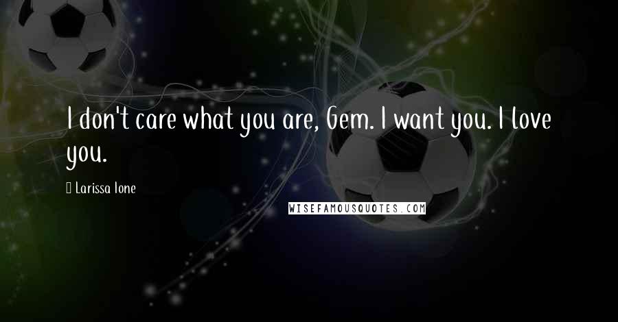 Larissa Ione Quotes: I don't care what you are, Gem. I want you. I love you.