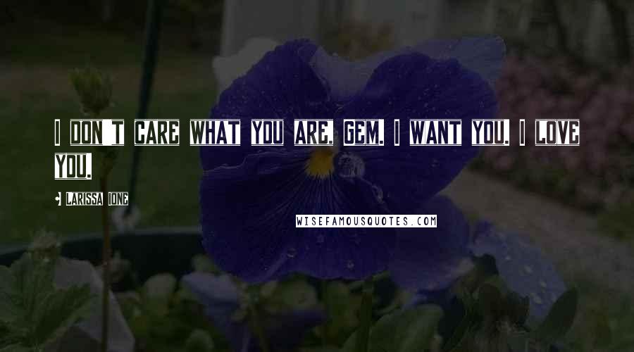 Larissa Ione Quotes: I don't care what you are, Gem. I want you. I love you.