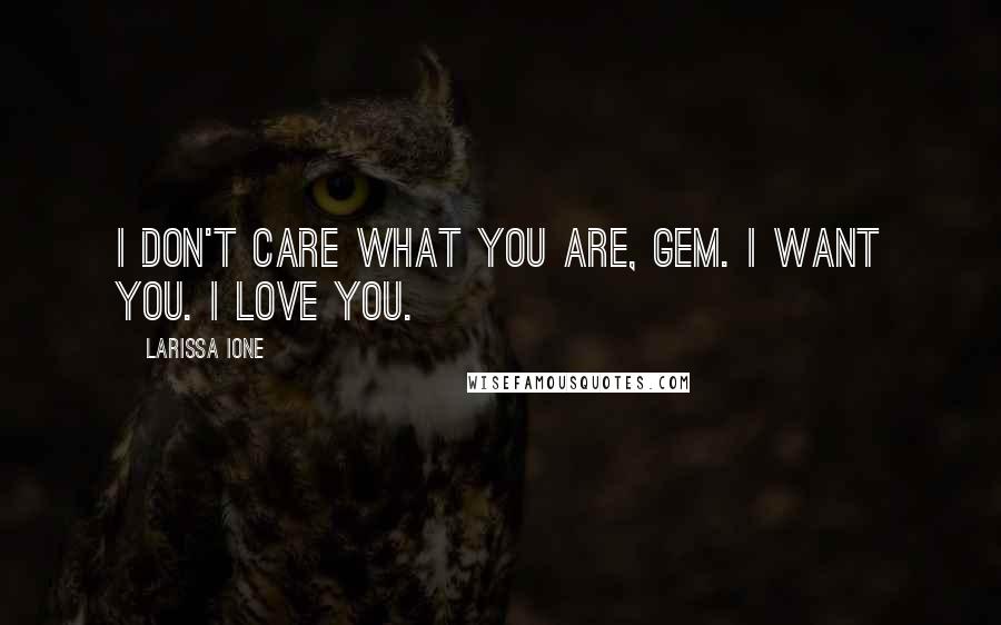 Larissa Ione Quotes: I don't care what you are, Gem. I want you. I love you.