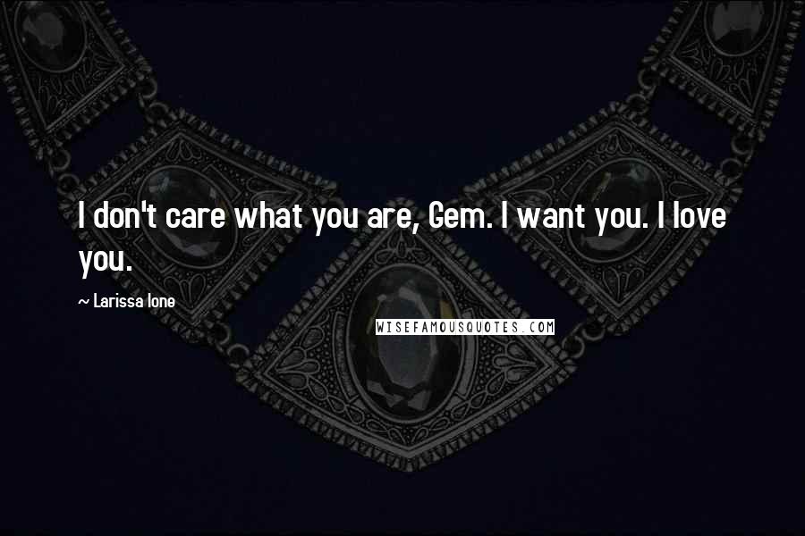 Larissa Ione Quotes: I don't care what you are, Gem. I want you. I love you.