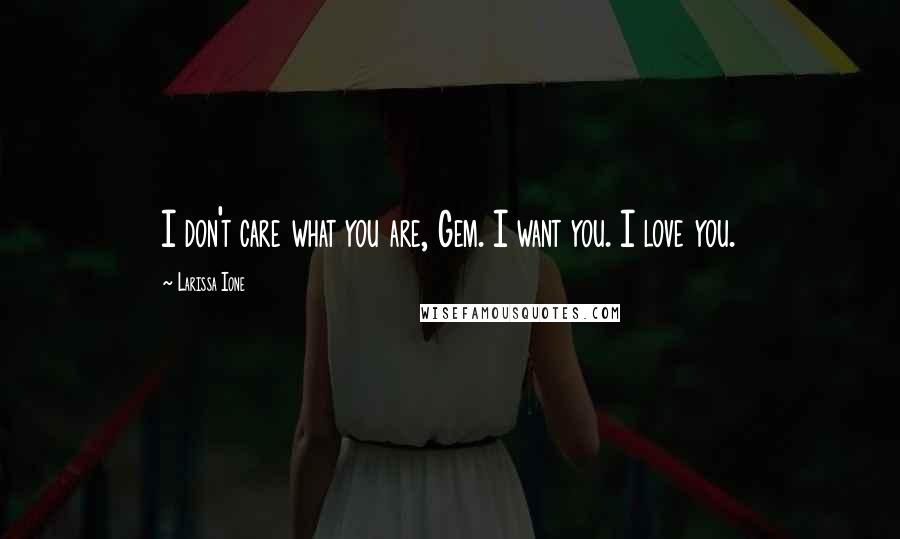 Larissa Ione Quotes: I don't care what you are, Gem. I want you. I love you.