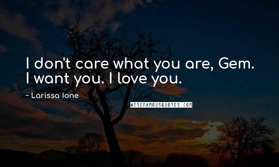 Larissa Ione Quotes: I don't care what you are, Gem. I want you. I love you.