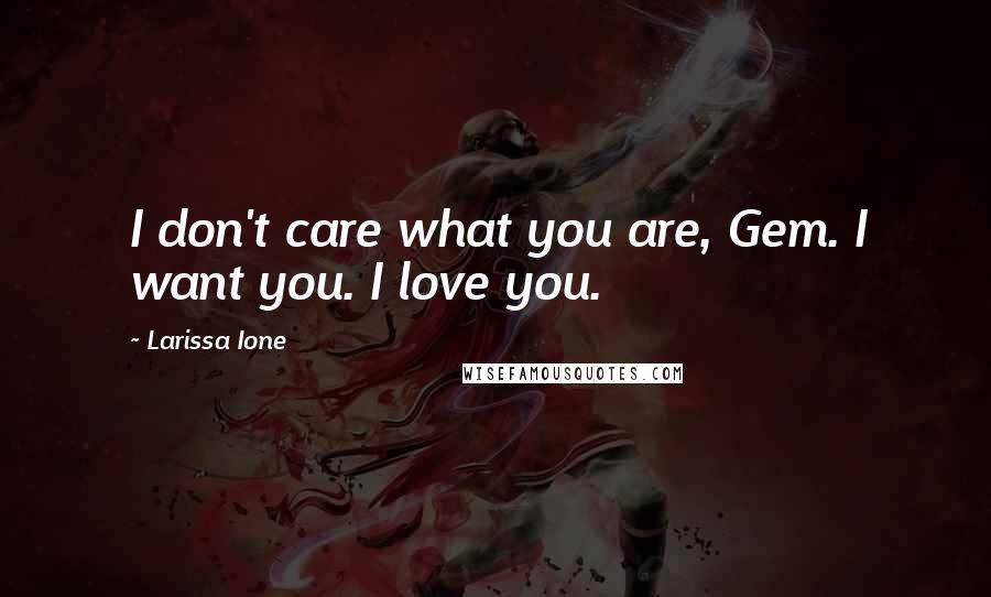 Larissa Ione Quotes: I don't care what you are, Gem. I want you. I love you.