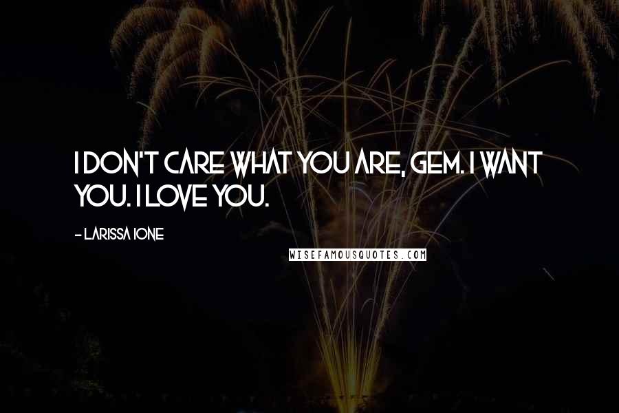 Larissa Ione Quotes: I don't care what you are, Gem. I want you. I love you.