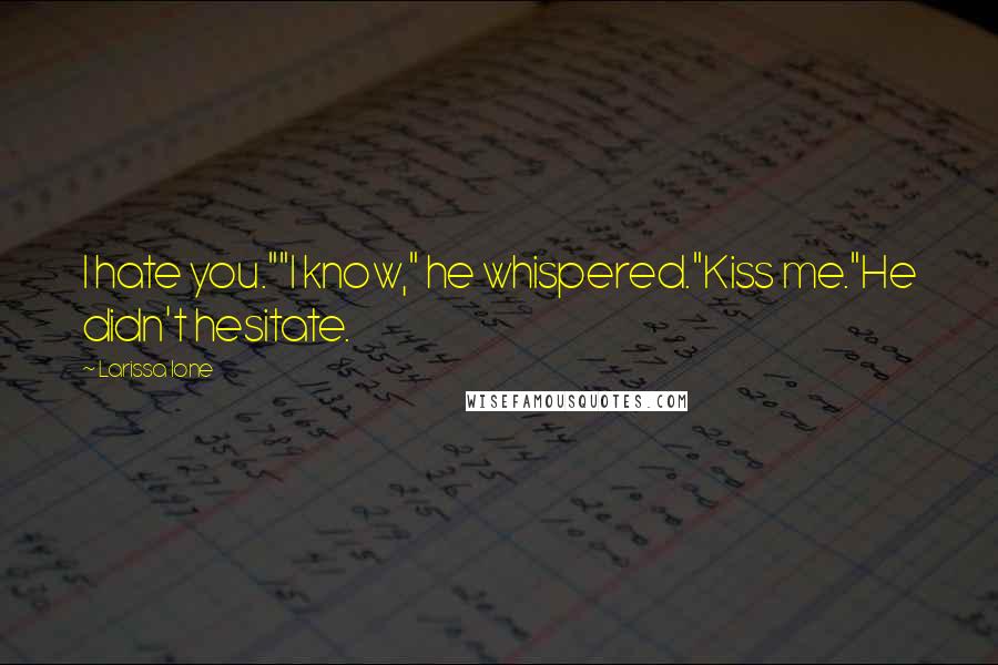 Larissa Ione Quotes: I hate you.""I know," he whispered."Kiss me."He didn't hesitate.