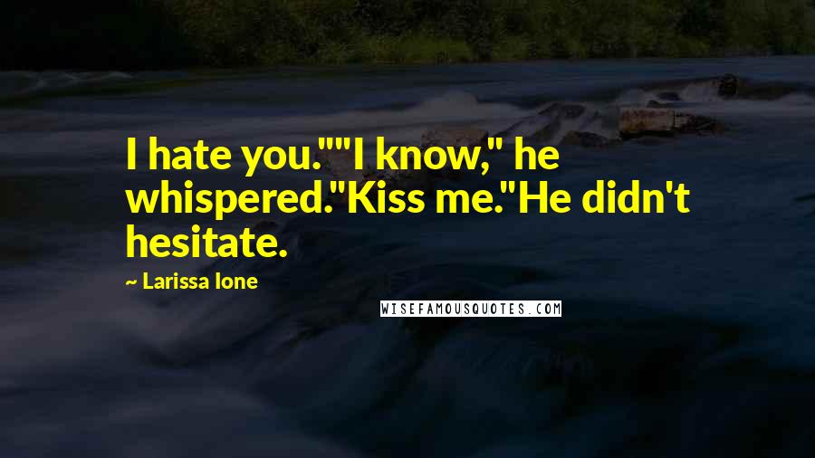 Larissa Ione Quotes: I hate you.""I know," he whispered."Kiss me."He didn't hesitate.