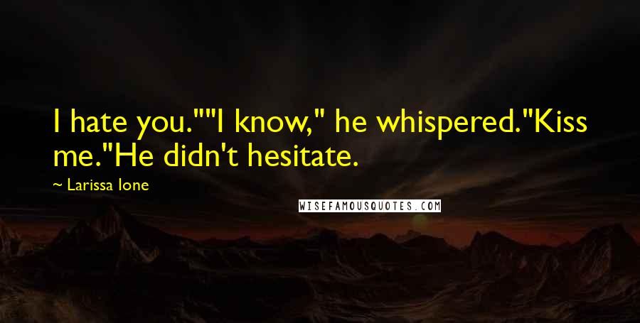 Larissa Ione Quotes: I hate you.""I know," he whispered."Kiss me."He didn't hesitate.