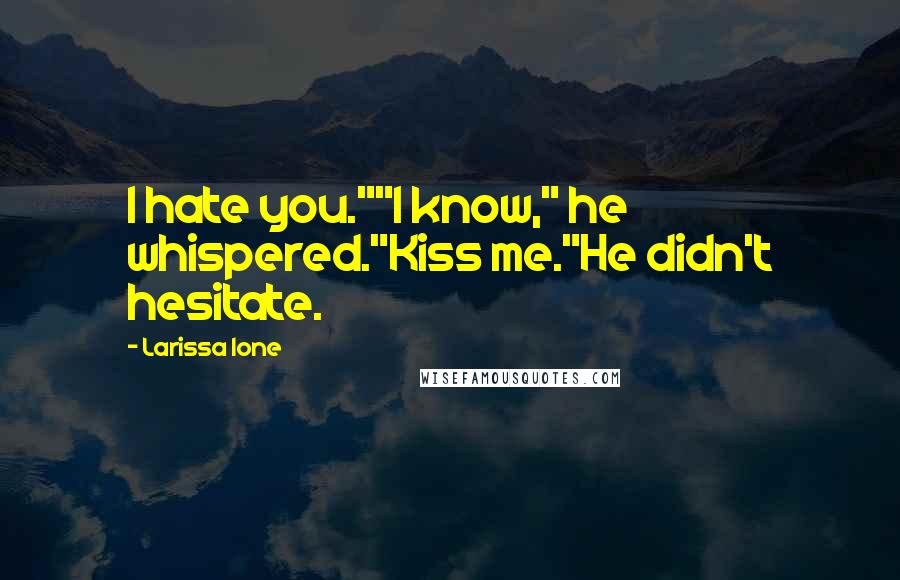 Larissa Ione Quotes: I hate you.""I know," he whispered."Kiss me."He didn't hesitate.