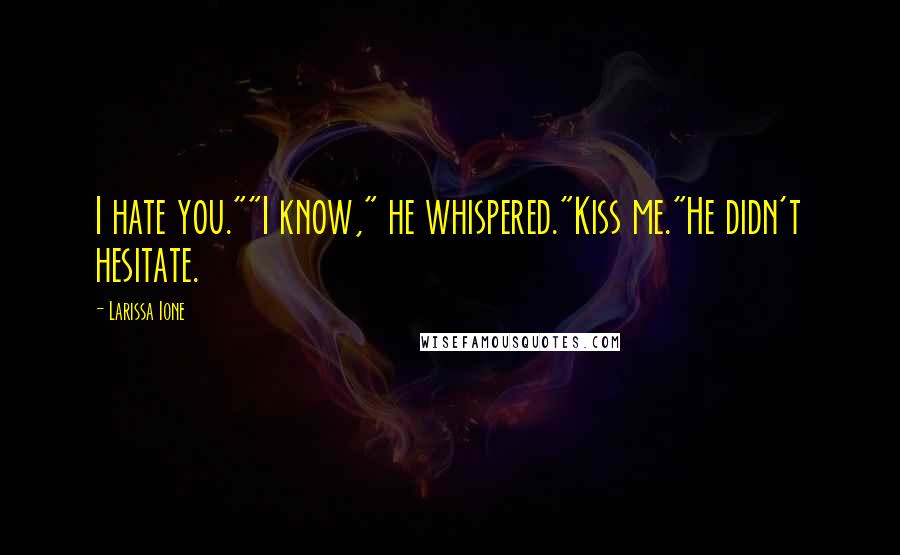 Larissa Ione Quotes: I hate you.""I know," he whispered."Kiss me."He didn't hesitate.