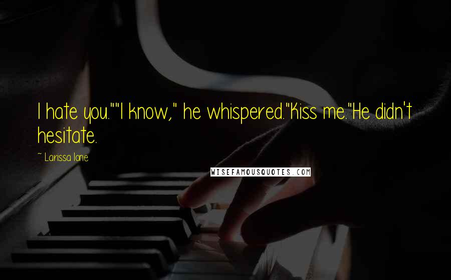 Larissa Ione Quotes: I hate you.""I know," he whispered."Kiss me."He didn't hesitate.