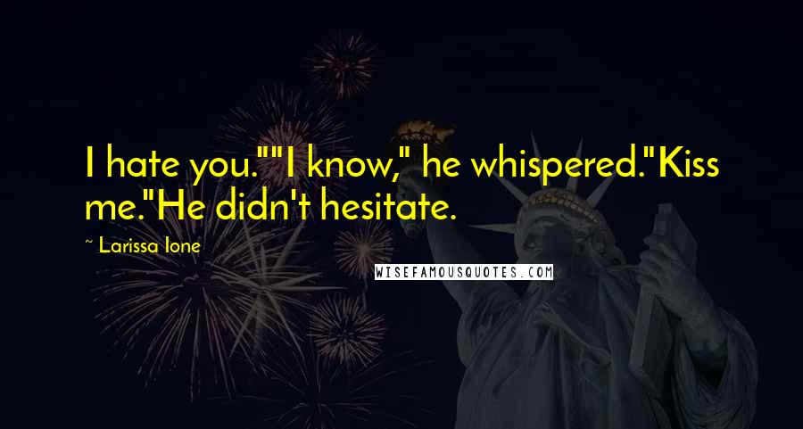 Larissa Ione Quotes: I hate you.""I know," he whispered."Kiss me."He didn't hesitate.