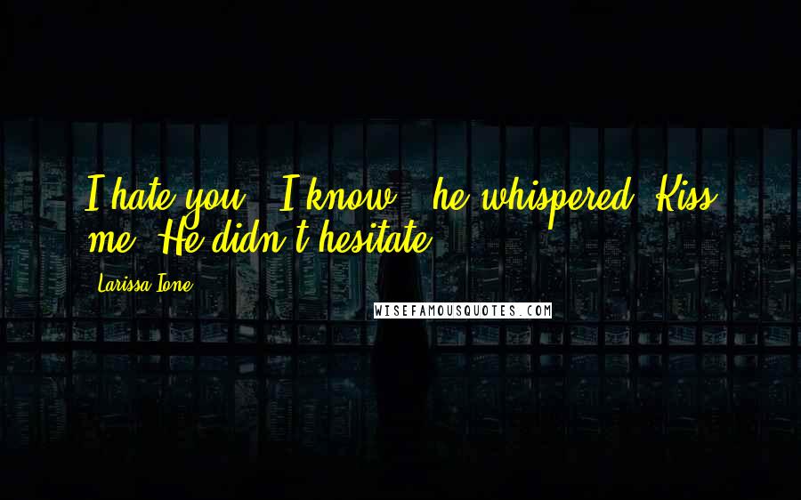 Larissa Ione Quotes: I hate you.""I know," he whispered."Kiss me."He didn't hesitate.