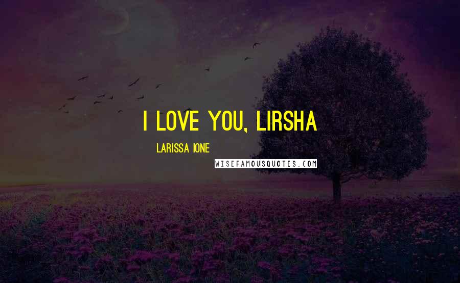 Larissa Ione Quotes: I love you, lirsha