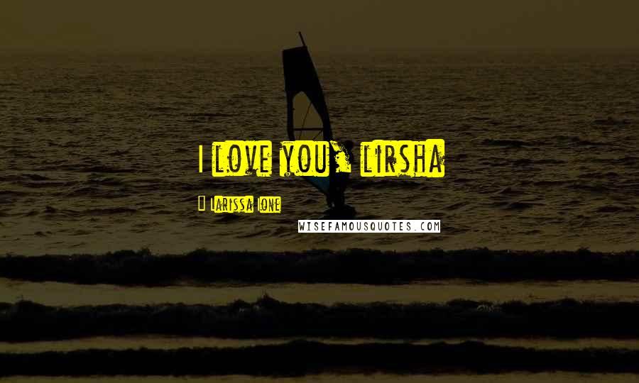Larissa Ione Quotes: I love you, lirsha