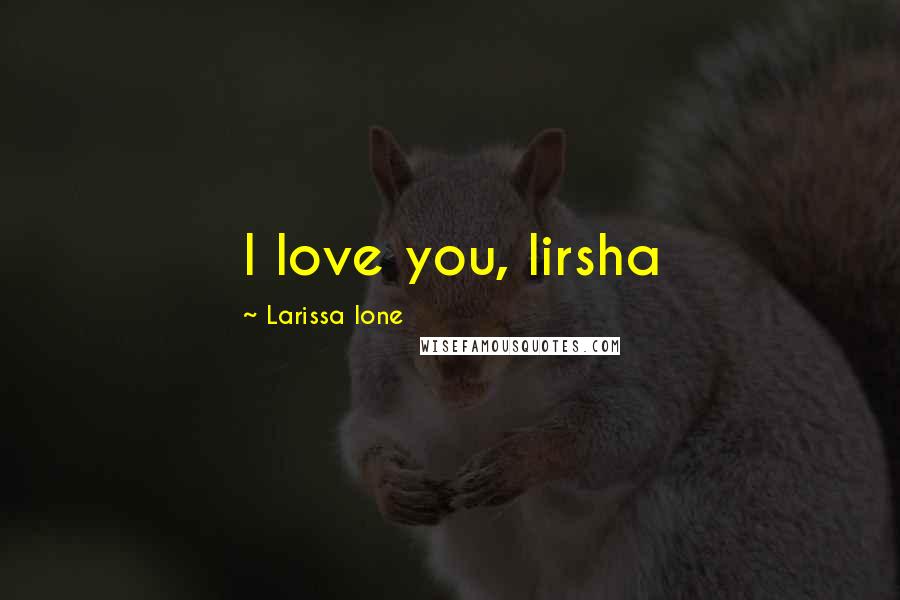 Larissa Ione Quotes: I love you, lirsha