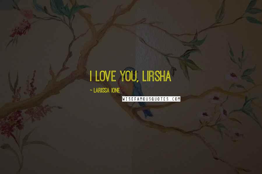 Larissa Ione Quotes: I love you, lirsha