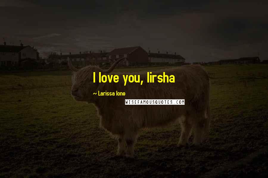 Larissa Ione Quotes: I love you, lirsha