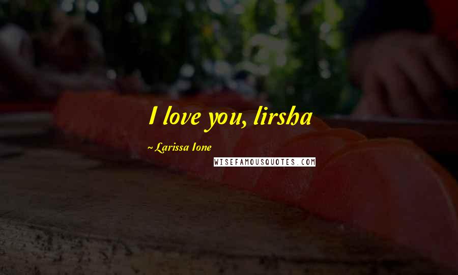 Larissa Ione Quotes: I love you, lirsha