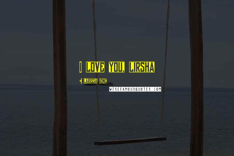 Larissa Ione Quotes: I love you, lirsha