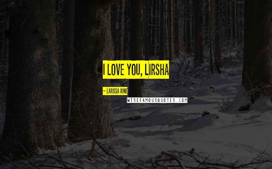 Larissa Ione Quotes: I love you, lirsha