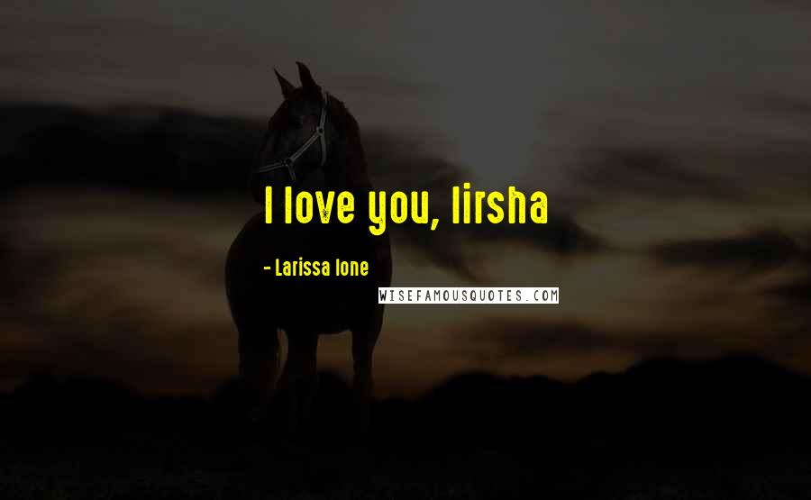 Larissa Ione Quotes: I love you, lirsha