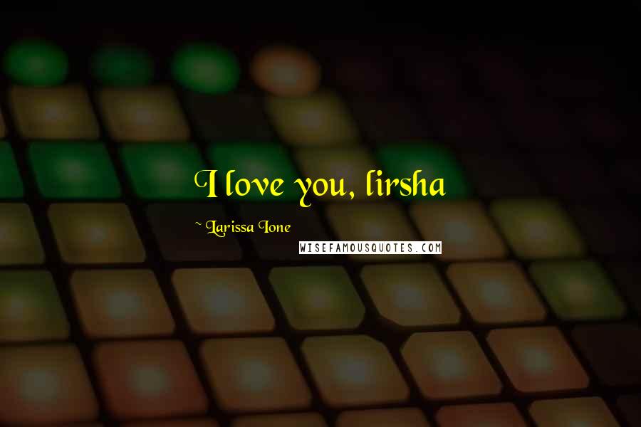 Larissa Ione Quotes: I love you, lirsha