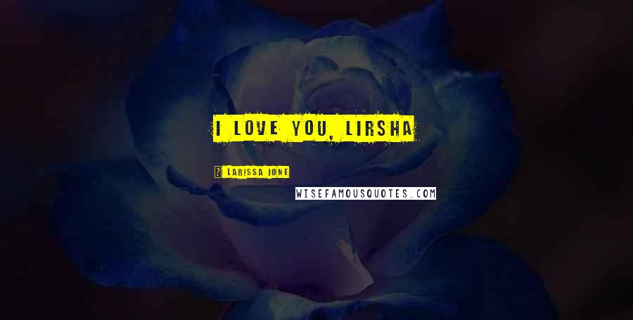 Larissa Ione Quotes: I love you, lirsha