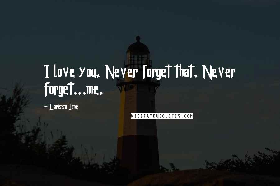 Larissa Ione Quotes: I love you. Never forget that. Never forget...me.