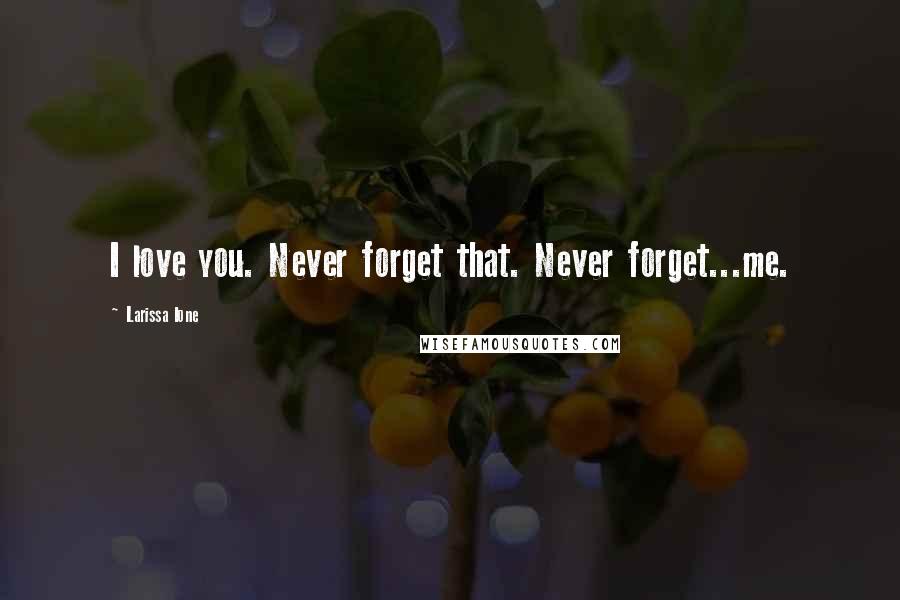 Larissa Ione Quotes: I love you. Never forget that. Never forget...me.