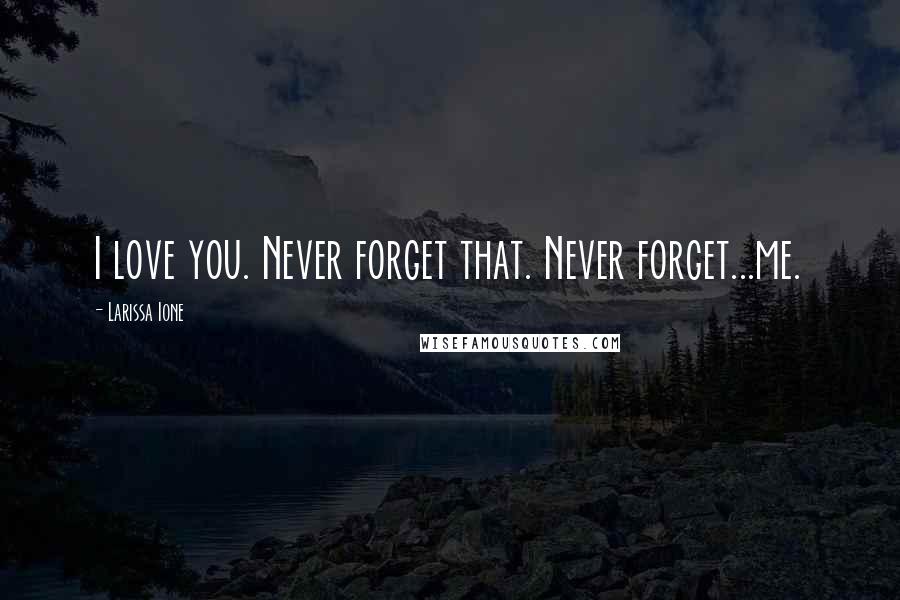 Larissa Ione Quotes: I love you. Never forget that. Never forget...me.