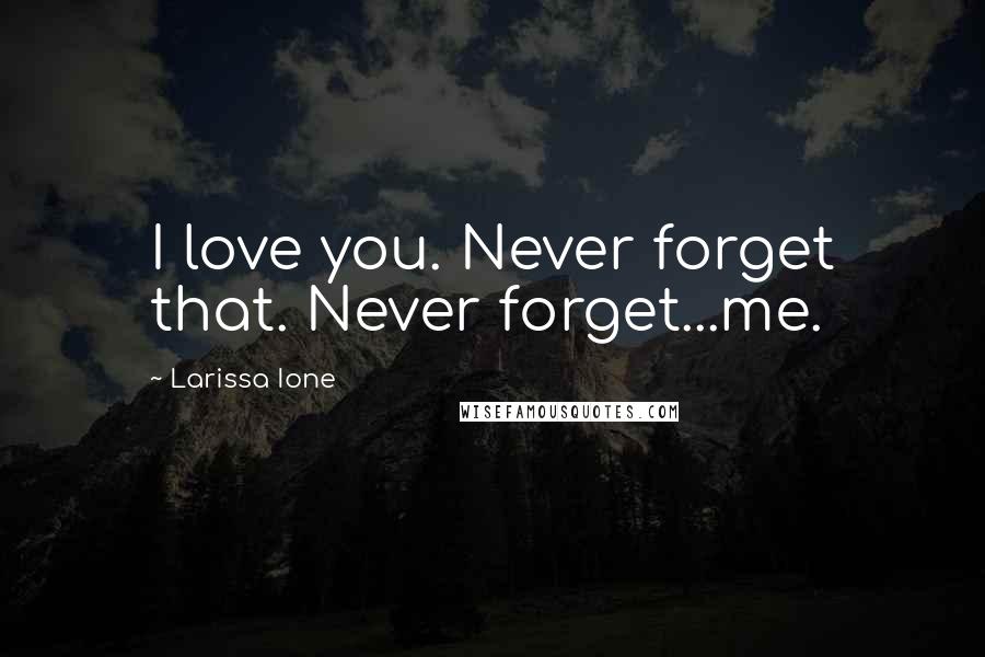 Larissa Ione Quotes: I love you. Never forget that. Never forget...me.