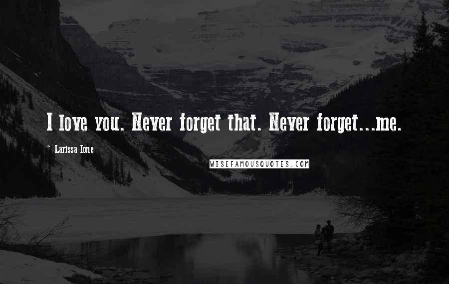 Larissa Ione Quotes: I love you. Never forget that. Never forget...me.