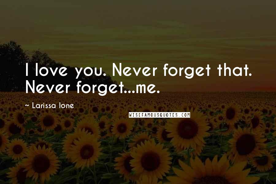 Larissa Ione Quotes: I love you. Never forget that. Never forget...me.