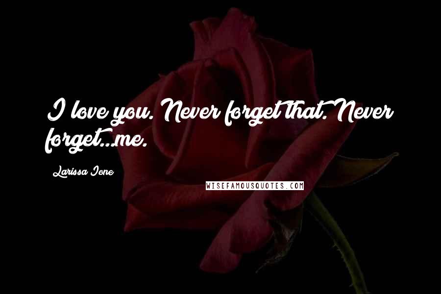 Larissa Ione Quotes: I love you. Never forget that. Never forget...me.