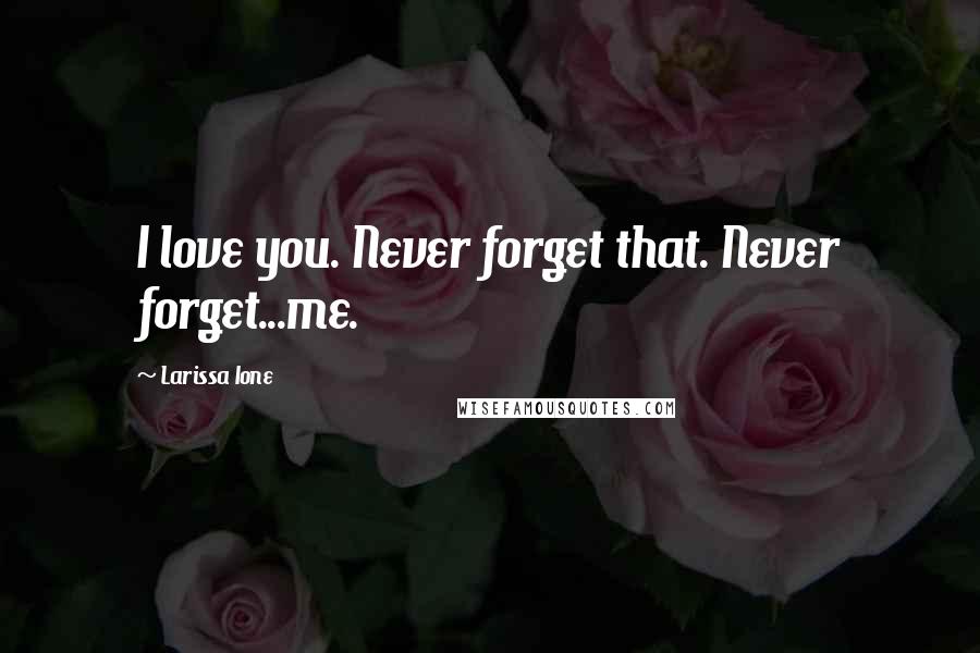 Larissa Ione Quotes: I love you. Never forget that. Never forget...me.