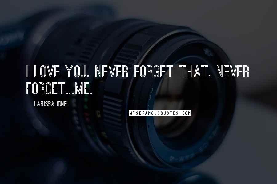 Larissa Ione Quotes: I love you. Never forget that. Never forget...me.