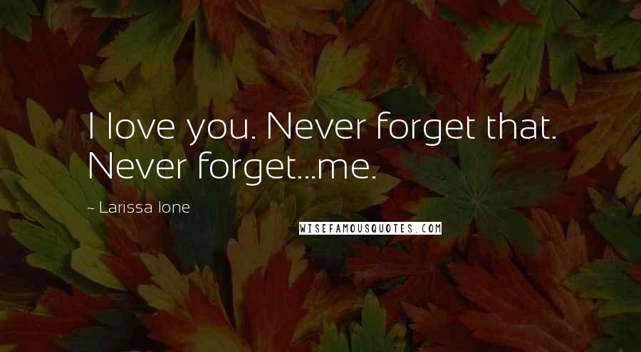 Larissa Ione Quotes: I love you. Never forget that. Never forget...me.