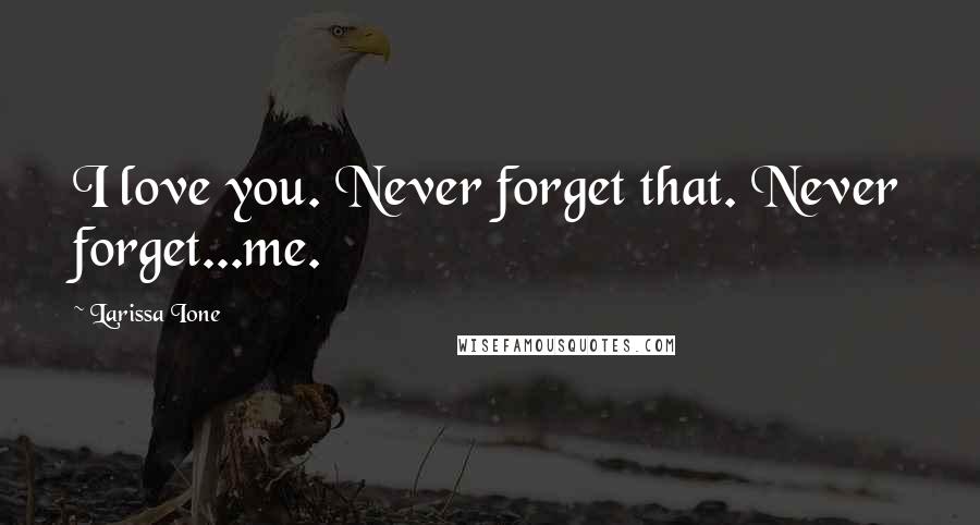 Larissa Ione Quotes: I love you. Never forget that. Never forget...me.