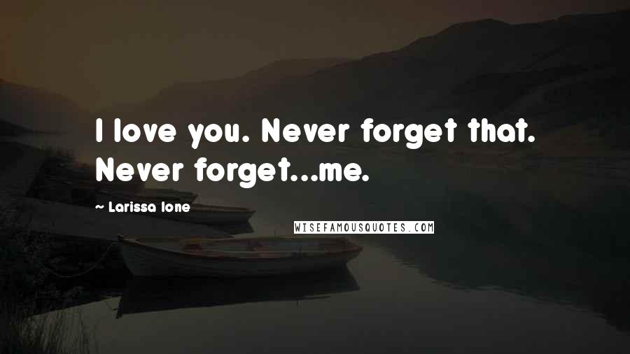 Larissa Ione Quotes: I love you. Never forget that. Never forget...me.