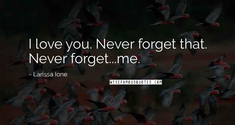 Larissa Ione Quotes: I love you. Never forget that. Never forget...me.